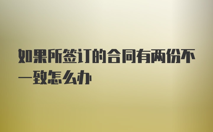 如果所签订的合同有两份不一致怎么办