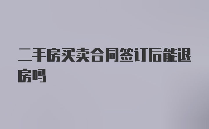 二手房买卖合同签订后能退房吗