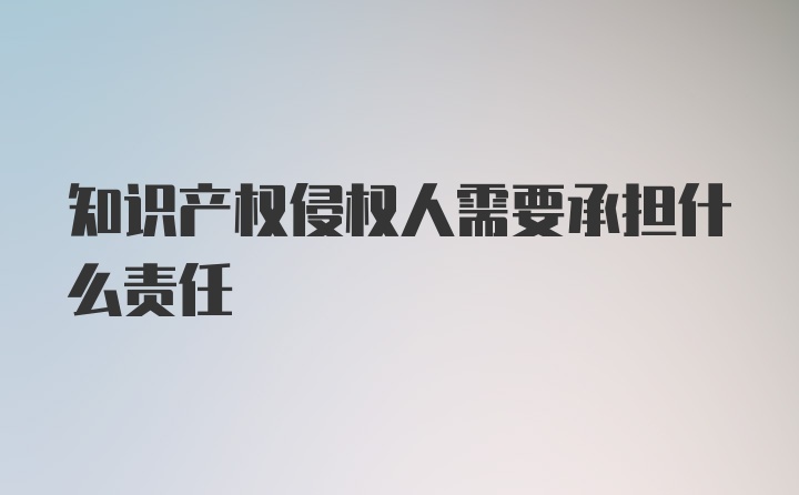 知识产权侵权人需要承担什么责任