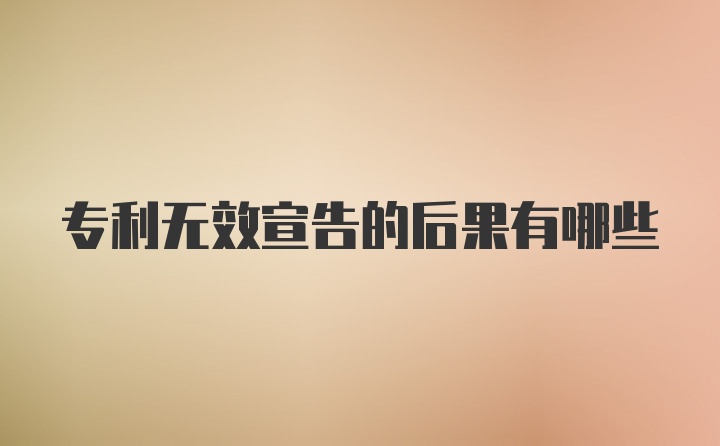 专利无效宣告的后果有哪些