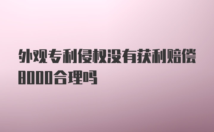 外观专利侵权没有获利赔偿8000合理吗