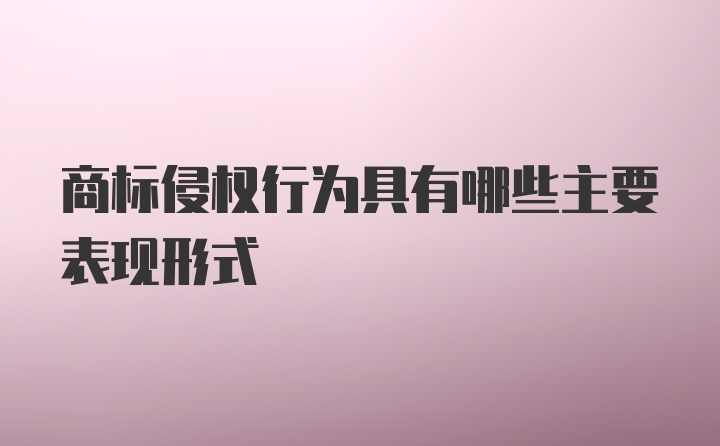 商标侵权行为具有哪些主要表现形式