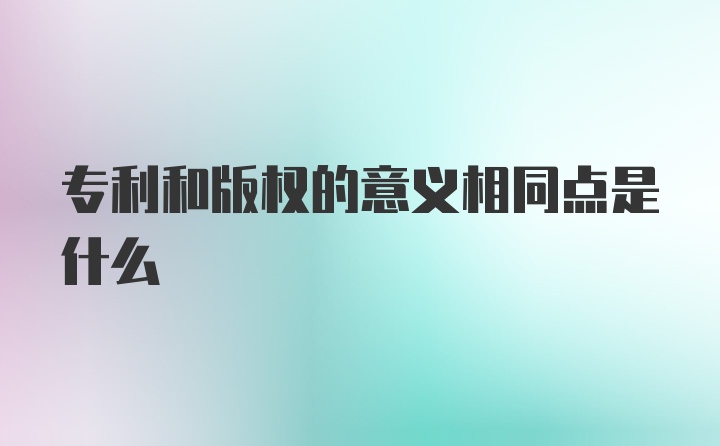 专利和版权的意义相同点是什么