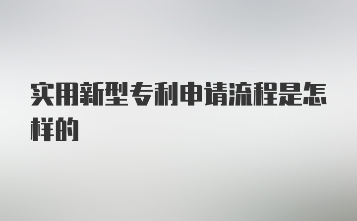 实用新型专利申请流程是怎样的