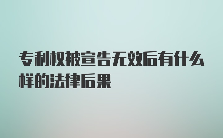 专利权被宣告无效后有什么样的法律后果