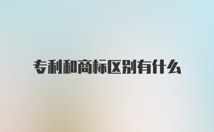 专利和商标区别有什么