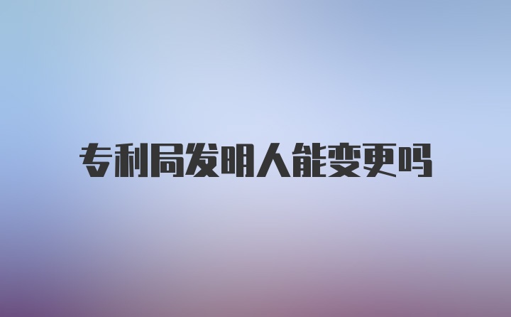 专利局发明人能变更吗