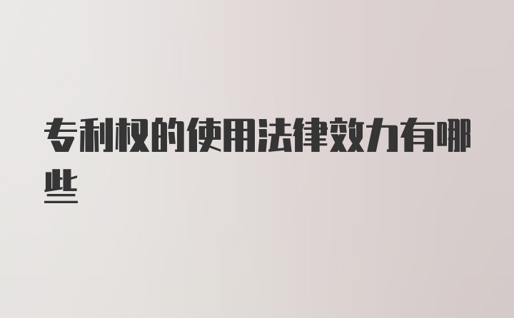 专利权的使用法律效力有哪些