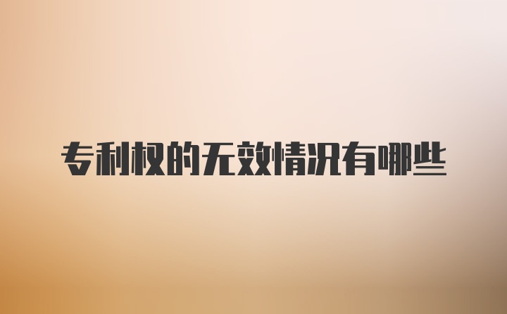 专利权的无效情况有哪些