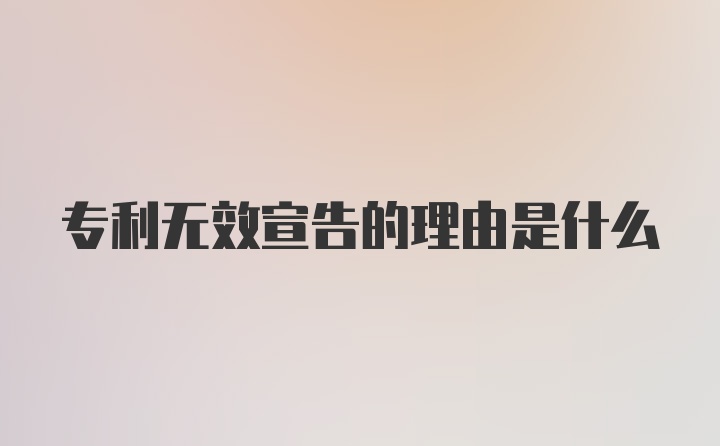 专利无效宣告的理由是什么