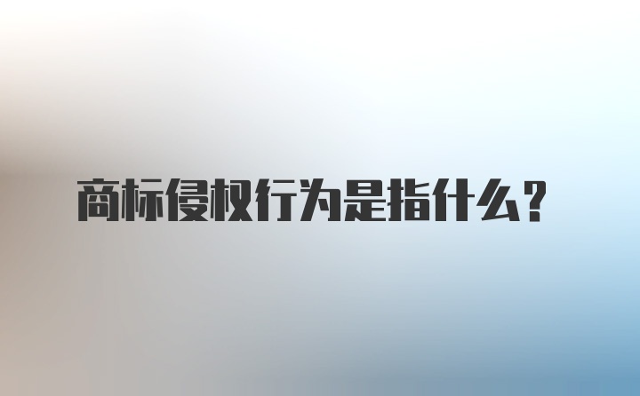 商标侵权行为是指什么？