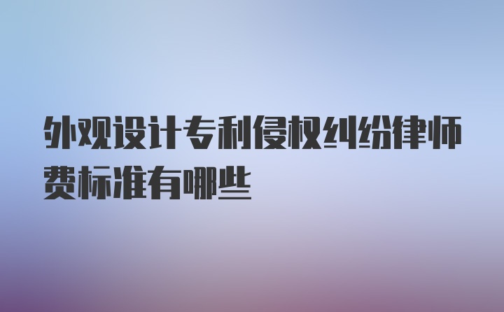 外观设计专利侵权纠纷律师费标准有哪些