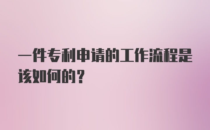 一件专利申请的工作流程是该如何的?