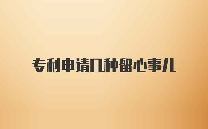 专利申请几种留心事儿