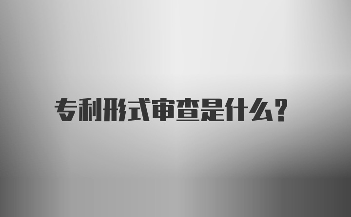 专利形式审查是什么?