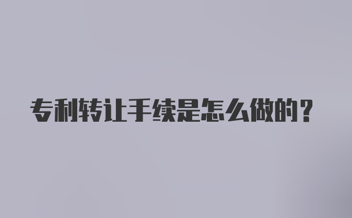 专利转让手续是怎么做的？