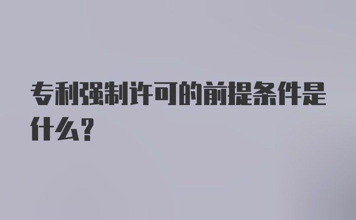 专利强制许可的前提条件是什么？