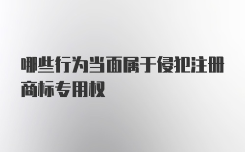 哪些行为当面属于侵犯注册商标专用权