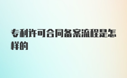 专利许可合同备案流程是怎样的