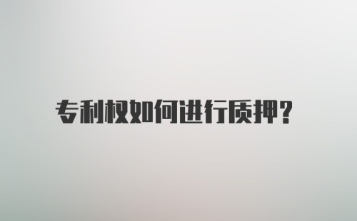 专利权如何进行质押？