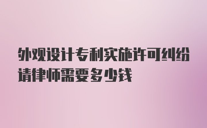 外观设计专利实施许可纠纷请律师需要多少钱