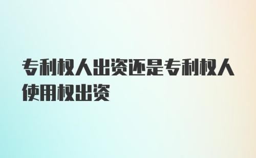 专利权人出资还是专利权人使用权出资