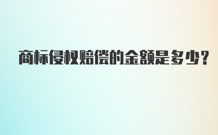 商标侵权赔偿的金额是多少？