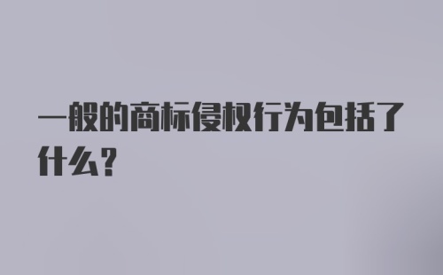 一般的商标侵权行为包括了什么？