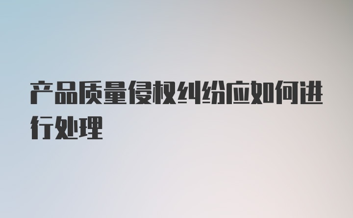 产品质量侵权纠纷应如何进行处理