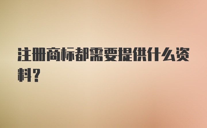 注册商标都需要提供什么资料？