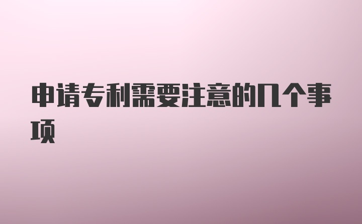 申请专利需要注意的几个事项