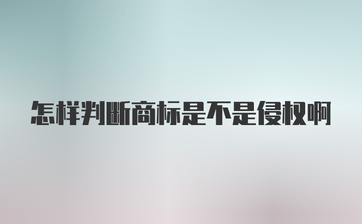 怎样判断商标是不是侵权啊