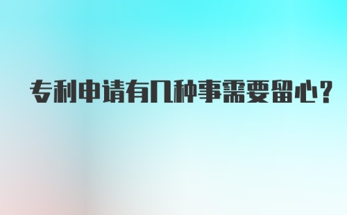 专利申请有几种事需要留心？