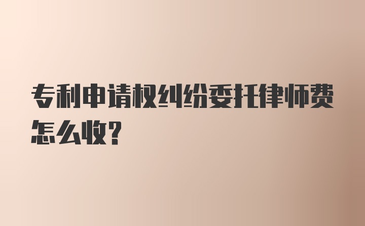 专利申请权纠纷委托律师费怎么收？