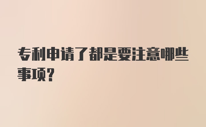 专利申请了都是要注意哪些事项？