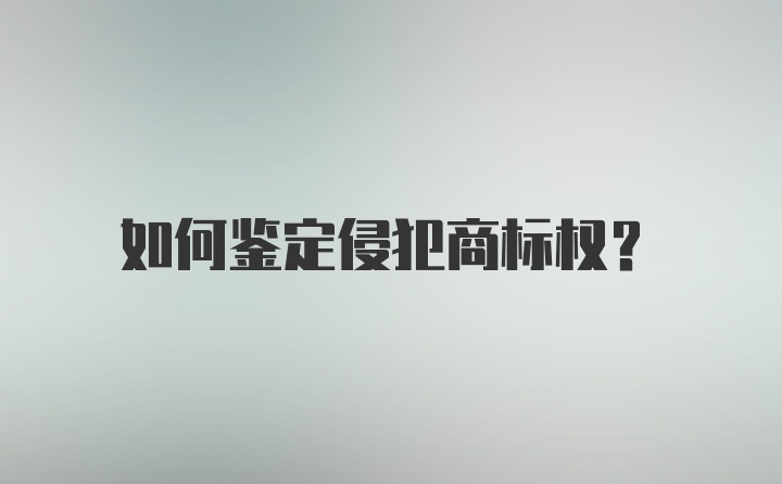 如何鉴定侵犯商标权？