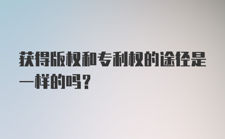 获得版权和专利权的途径是一样的吗？