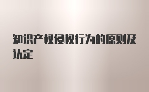 知识产权侵权行为的原则及认定