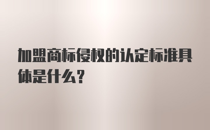 加盟商标侵权的认定标准具体是什么？