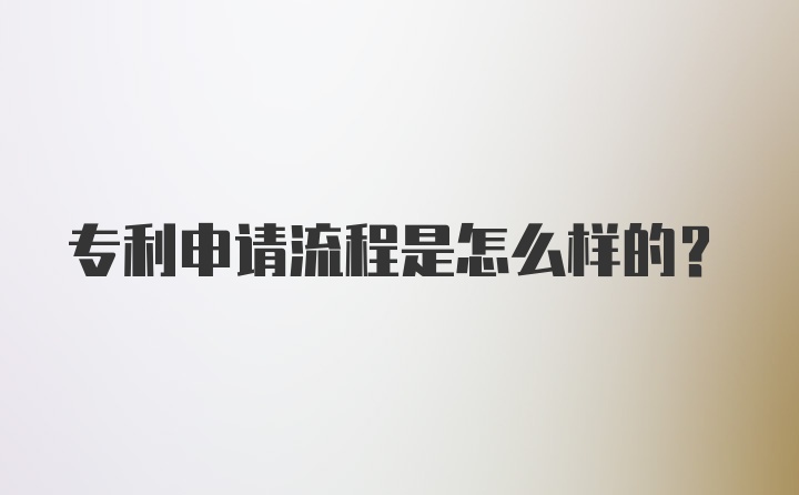 专利申请流程是怎么样的？