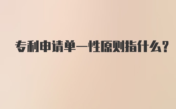 专利申请单一性原则指什么?