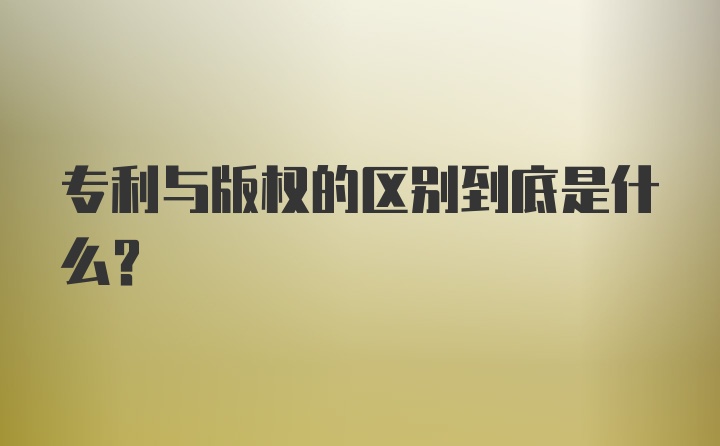 专利与版权的区别到底是什么？