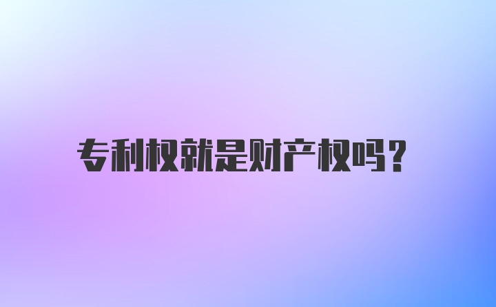 专利权就是财产权吗？