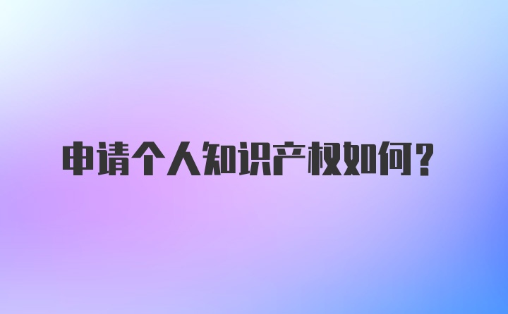 申请个人知识产权如何？