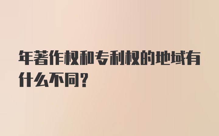 年著作权和专利权的地域有什么不同？