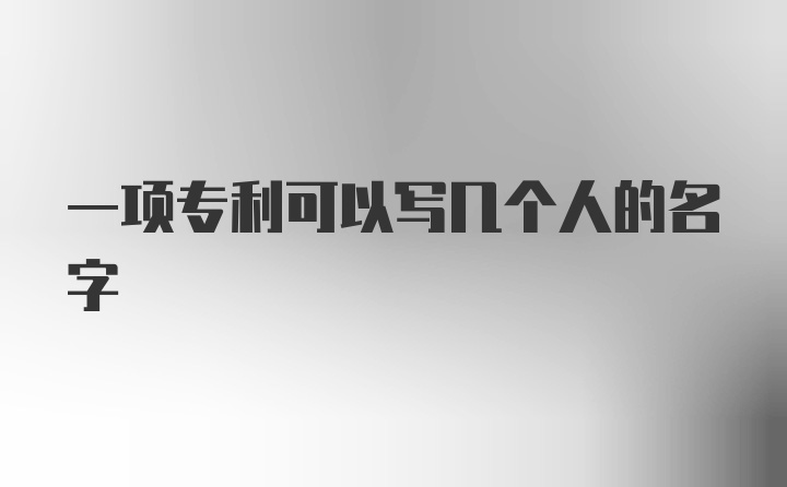 一项专利可以写几个人的名字