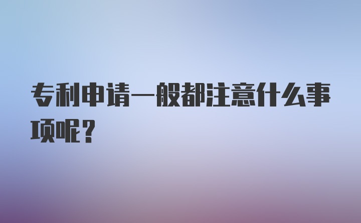 专利申请一般都注意什么事项呢？