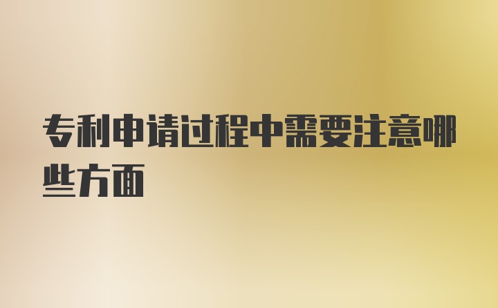 专利申请过程中需要注意哪些方面