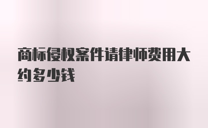 商标侵权案件请律师费用大约多少钱