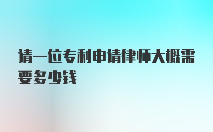 请一位专利申请律师大概需要多少钱